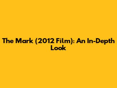 The Mark (2012 Film): An In-Depth Look