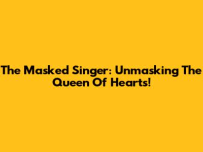 The Masked Singer: Unmasking The Queen Of Hearts!