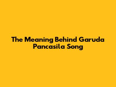 The Meaning Behind Garuda Pancasila Song