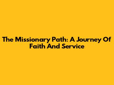 The Missionary Path: A Journey Of Faith And Service