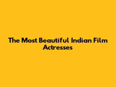 The Most Beautiful Indian Film Actresses