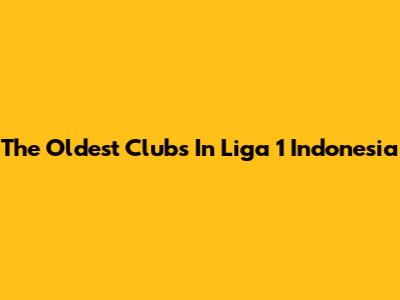 The Oldest Clubs In Liga 1 Indonesia