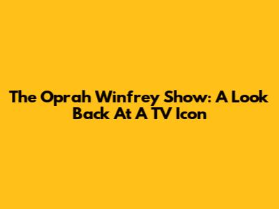 The Oprah Winfrey Show: A Look Back At A TV Icon