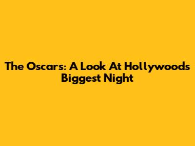 The Oscars: A Look At Hollywood's Biggest Night