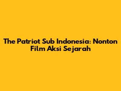 The Patriot Sub Indonesia: Nonton Film Aksi Sejarah