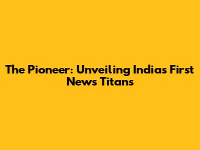 The Pioneer: Unveiling India's First News Titans