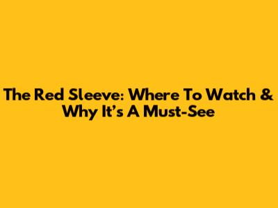 The Red Sleeve: Where To Watch & Why It’s A Must-See