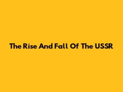 The Rise And Fall Of The USSR