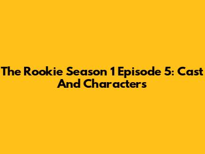 The Rookie Season 1 Episode 5: Cast And Characters