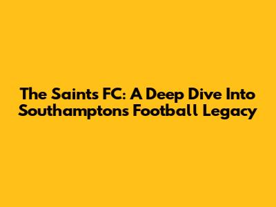 The Saints FC: A Deep Dive Into Southampton's Football Legacy