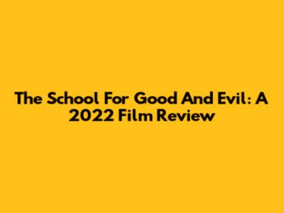 The School For Good And Evil: A 2022 Film Review