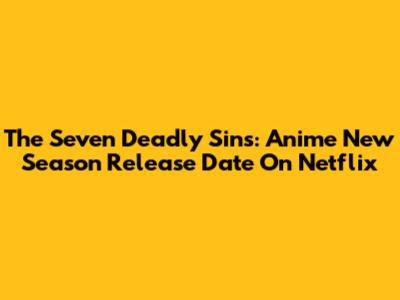 The Seven Deadly Sins: Anime New Season Release Date On Netflix