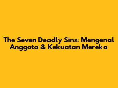 The Seven Deadly Sins: Mengenal Anggota & Kekuatan Mereka