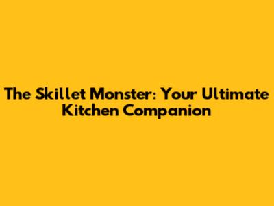 The Skillet Monster: Your Ultimate Kitchen Companion