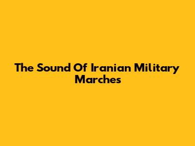 The Sound Of Iranian Military Marches
