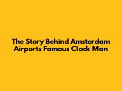 The Story Behind Amsterdam Airport's Famous Clock Man