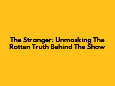 The Stranger: Unmasking The Rotten Truth Behind The Show