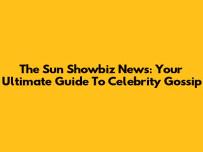 The Sun Showbiz News: Your Ultimate Guide To Celebrity Gossip