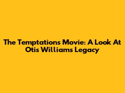 The Temptations Movie: A Look At Otis Williams' Legacy