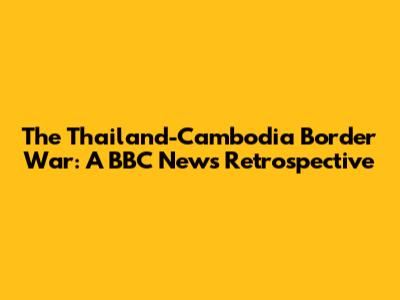 The Thailand-Cambodia Border War: A BBC News Retrospective