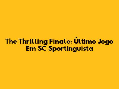 The Thrilling Finale: Último Jogo Em SC Sportinguista
