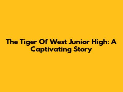 The Tiger Of West Junior High: A Captivating Story
