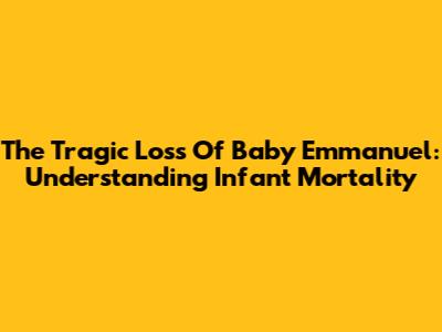 The Tragic Loss Of Baby Emmanuel: Understanding Infant Mortality