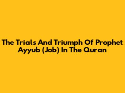 The Trials And Triumph Of Prophet Ayyub (Job) In The Quran