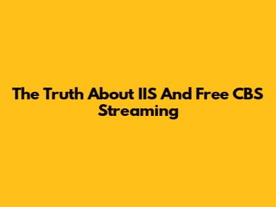 The Truth About IIS And Free CBS Streaming