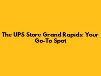 The UPS Store Grand Rapids: Your Go-To Spot