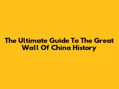 The Ultimate Guide To "The Great Wall Of China" History