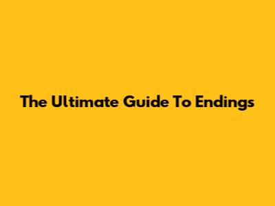 The Ultimate Guide To Endings