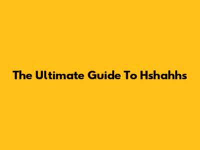 The Ultimate Guide To Hshahhs