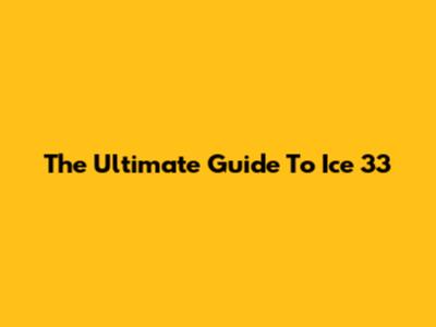 The Ultimate Guide To Ice 33