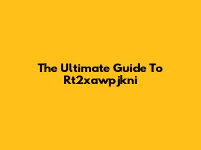 The Ultimate Guide To Rt2xawpjkni
