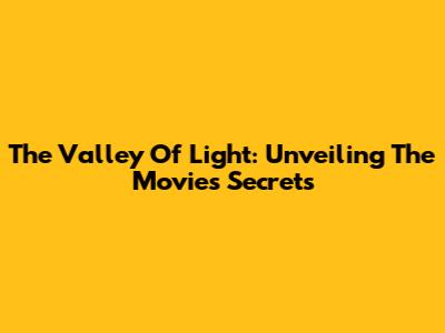 The Valley Of Light: Unveiling The Movie's Secrets