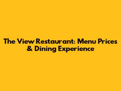 The View Restaurant: Menu Prices & Dining Experience