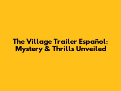 The Village Trailer Español: Mystery & Thrills Unveiled