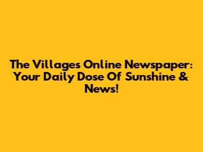 The Villages Online Newspaper: Your Daily Dose Of Sunshine & News!