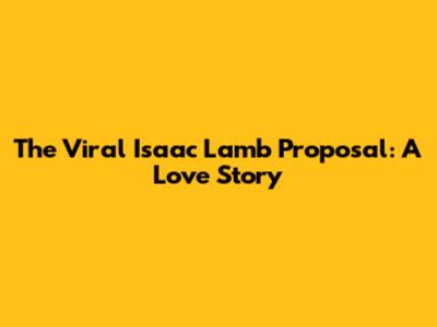 The Viral Isaac Lamb Proposal: A Love Story
