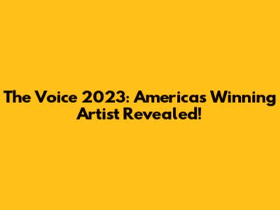 The Voice 2023: America's Winning Artist Revealed!