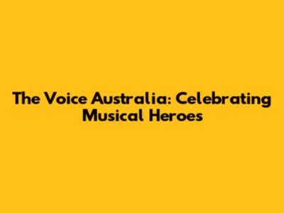 The Voice Australia: Celebrating Musical Heroes