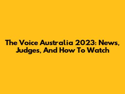 The Voice Australia 2023: News, Judges, And How To Watch