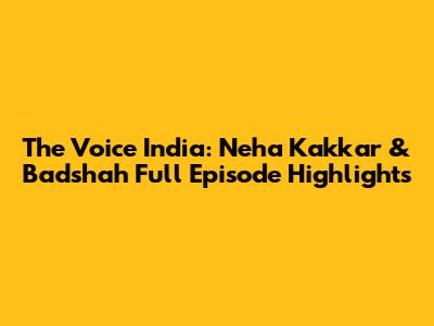The Voice India: Neha Kakkar & Badshah Full Episode Highlights
