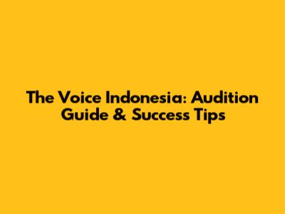 The Voice Indonesia: Audition Guide & Success Tips