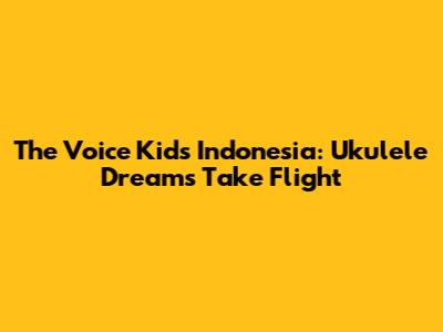 The Voice Kids Indonesia: Ukulele Dreams Take Flight
