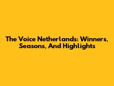The Voice Netherlands: Winners, Seasons, And Highlights