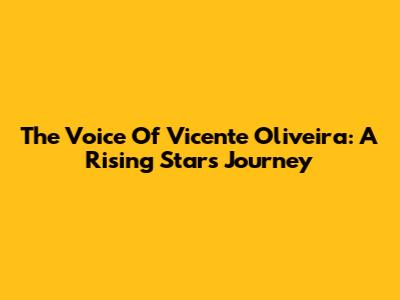 The Voice Of Vicente Oliveira: A Rising Star's Journey