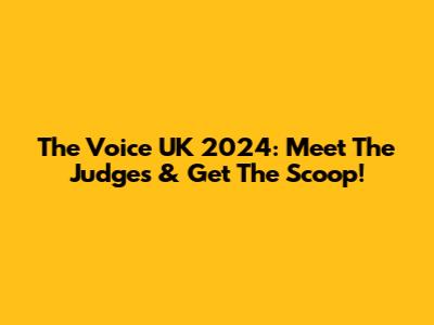 The Voice UK 2024: Meet The Judges & Get The Scoop!