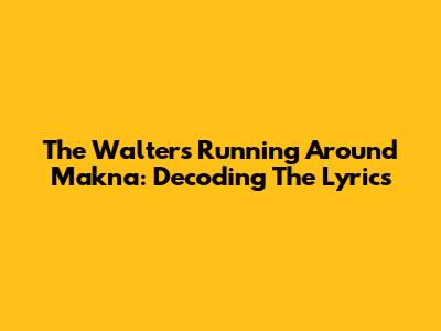 The Walters' 'Running Around' Makna: Decoding The Lyrics